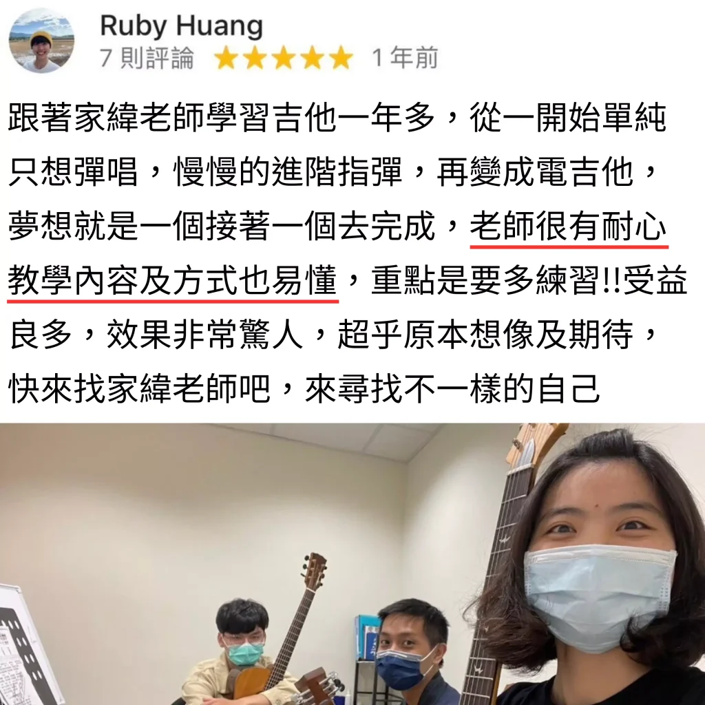 跟著家緯老師學習吉他一年多，從一開始單純只想彈唱，慢慢的進階指彈，再變成電吉他，夢想就是一個接著一個去完成，老師很有耐心教學內容及方式也易懂，重點是要多練習!!受益良多，效果非常驚人，超乎原本想像及期待，快來找家緯老師吧，來尋找不一樣的自己